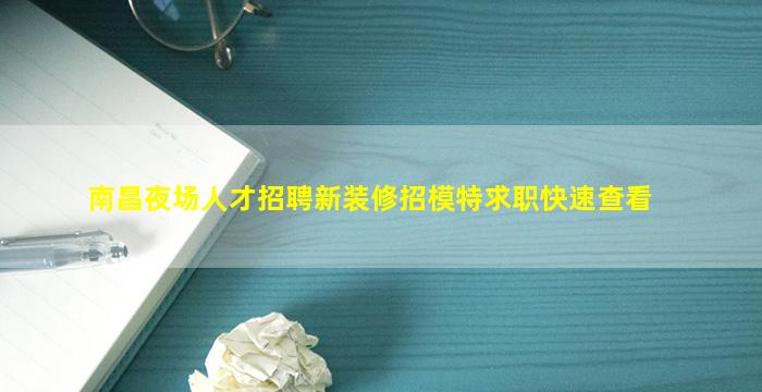 南昌夜场人才招聘新装修招模特求职快速查看
